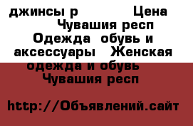 джинсы р.36 EUR  › Цена ­ 250 - Чувашия респ. Одежда, обувь и аксессуары » Женская одежда и обувь   . Чувашия респ.